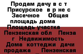 Продам дачу в с/т «Присурское» в р-не с. Засечное  › Общая площадь дома ­ 32 › Площадь участка ­ 7 - Пензенская обл., Пенза г. Недвижимость » Дома, коттеджи, дачи продажа   . Пензенская обл.,Пенза г.